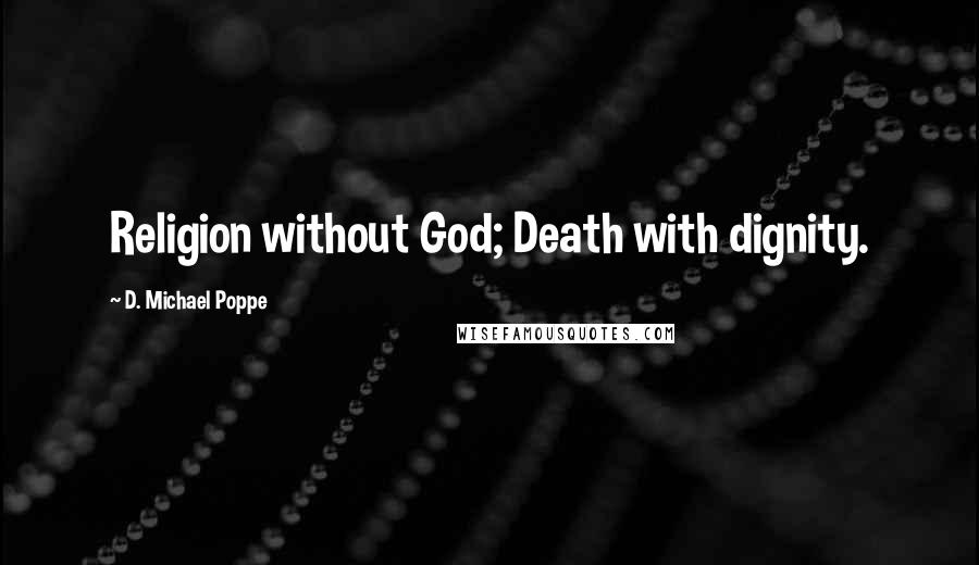 D. Michael Poppe Quotes: Religion without God; Death with dignity.