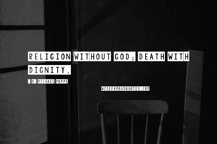 D. Michael Poppe Quotes: Religion without God; Death with dignity.