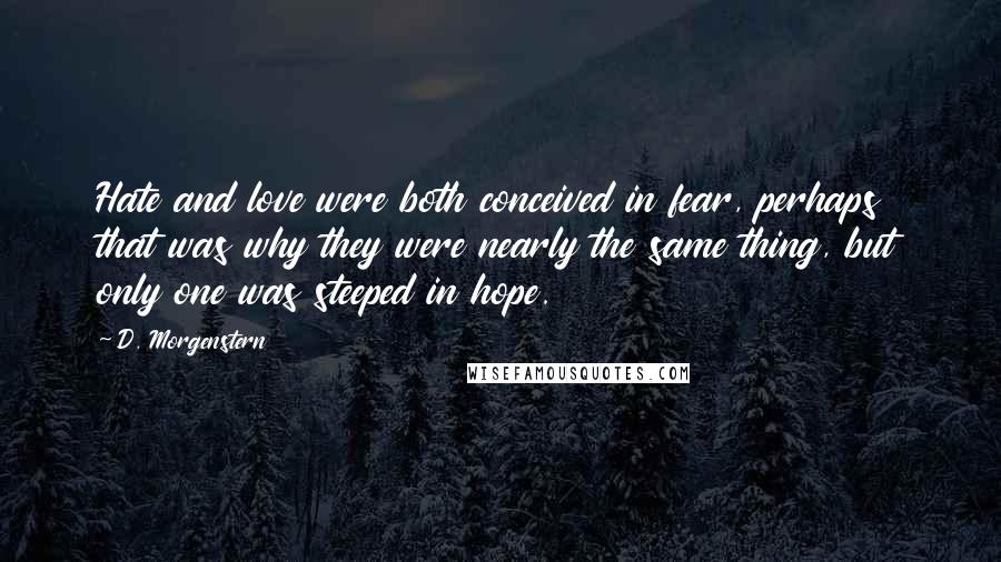 D. Morgenstern Quotes: Hate and love were both conceived in fear, perhaps that was why they were nearly the same thing, but only one was steeped in hope.