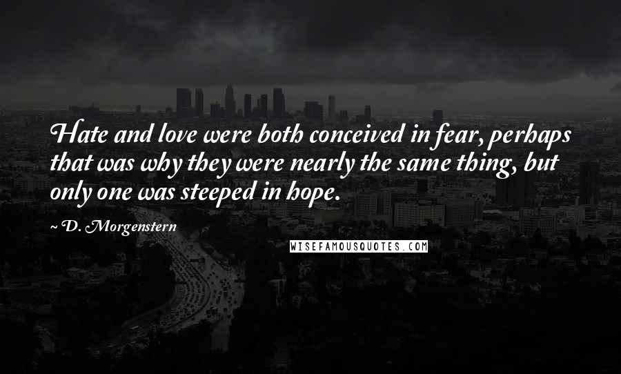 D. Morgenstern Quotes: Hate and love were both conceived in fear, perhaps that was why they were nearly the same thing, but only one was steeped in hope.