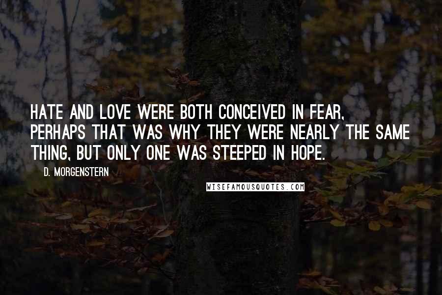 D. Morgenstern Quotes: Hate and love were both conceived in fear, perhaps that was why they were nearly the same thing, but only one was steeped in hope.