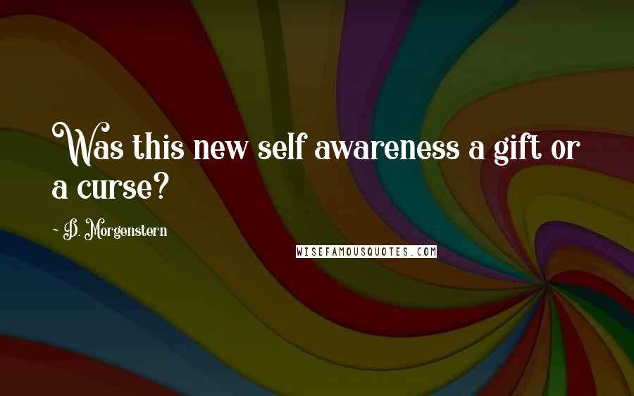 D. Morgenstern Quotes: Was this new self awareness a gift or a curse?