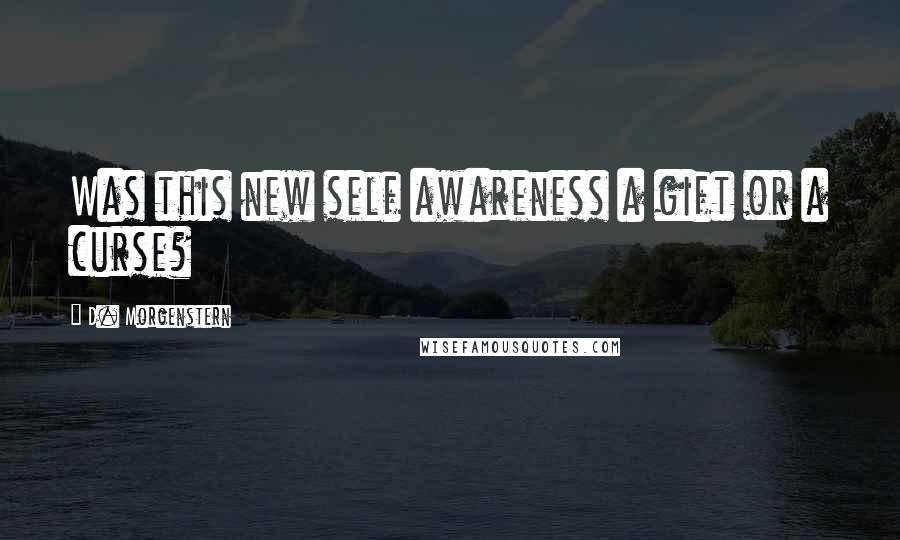 D. Morgenstern Quotes: Was this new self awareness a gift or a curse?