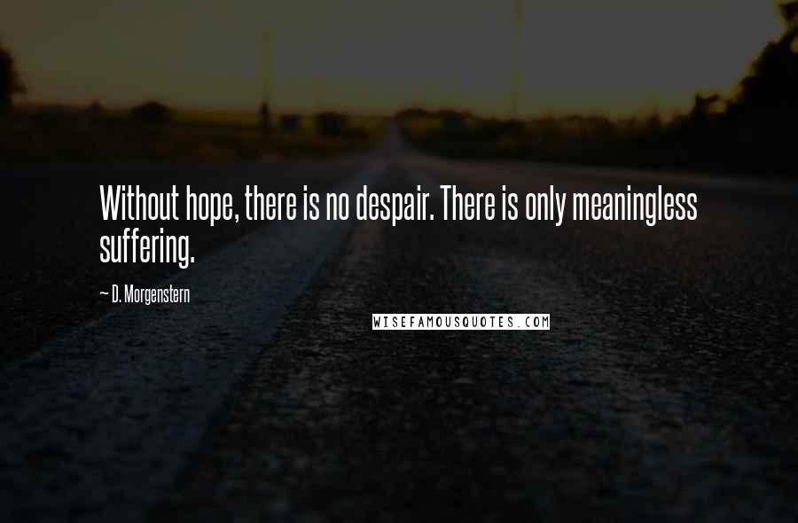 D. Morgenstern Quotes: Without hope, there is no despair. There is only meaningless suffering.