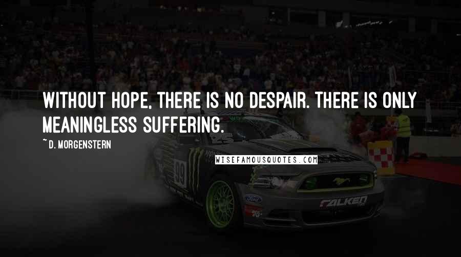 D. Morgenstern Quotes: Without hope, there is no despair. There is only meaningless suffering.