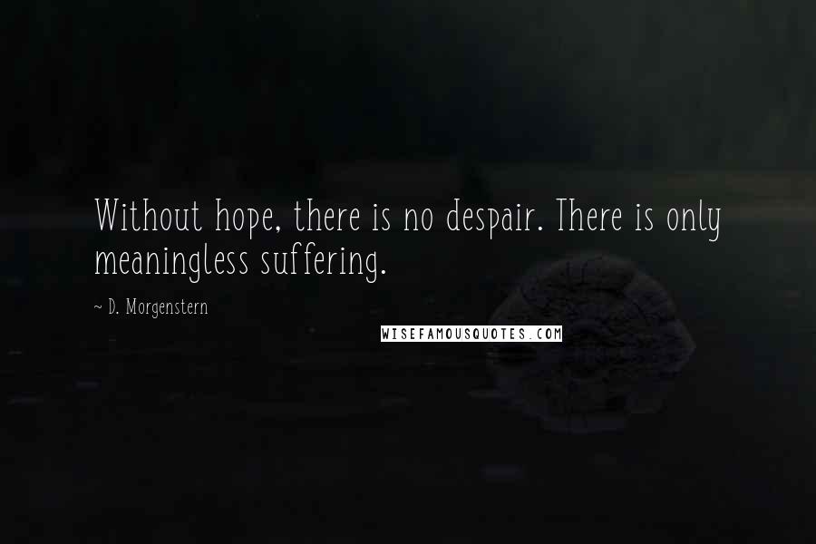 D. Morgenstern Quotes: Without hope, there is no despair. There is only meaningless suffering.