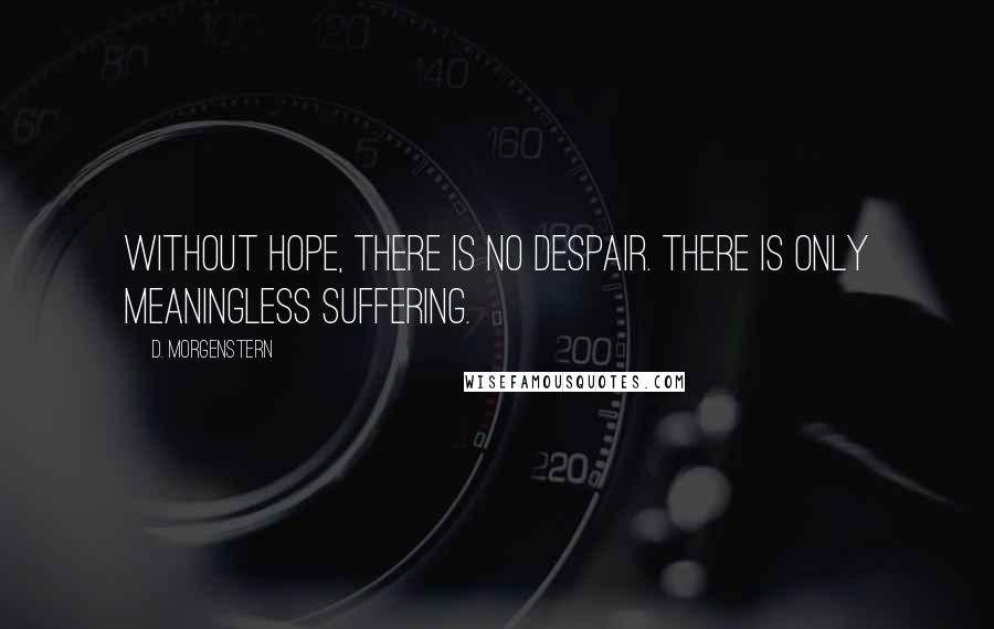 D. Morgenstern Quotes: Without hope, there is no despair. There is only meaningless suffering.