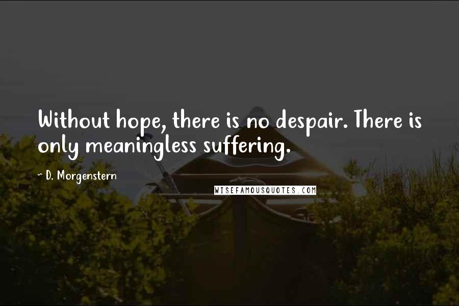 D. Morgenstern Quotes: Without hope, there is no despair. There is only meaningless suffering.