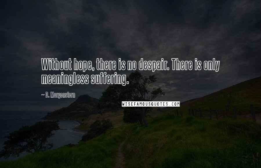 D. Morgenstern Quotes: Without hope, there is no despair. There is only meaningless suffering.