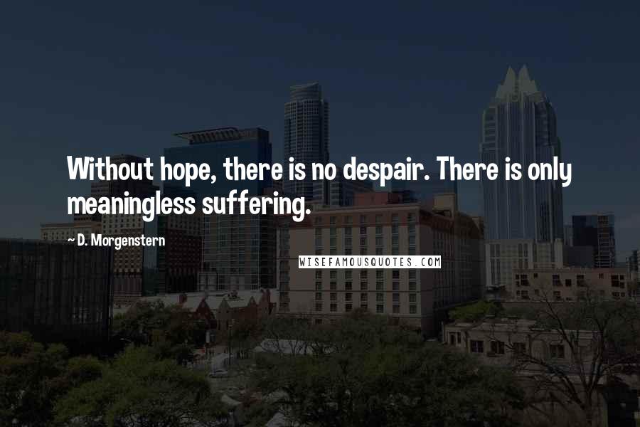 D. Morgenstern Quotes: Without hope, there is no despair. There is only meaningless suffering.