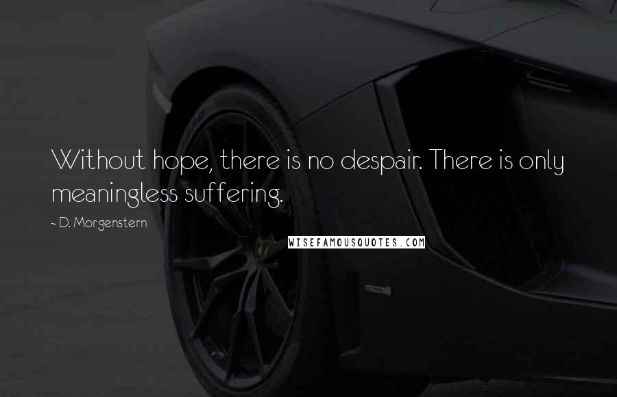 D. Morgenstern Quotes: Without hope, there is no despair. There is only meaningless suffering.