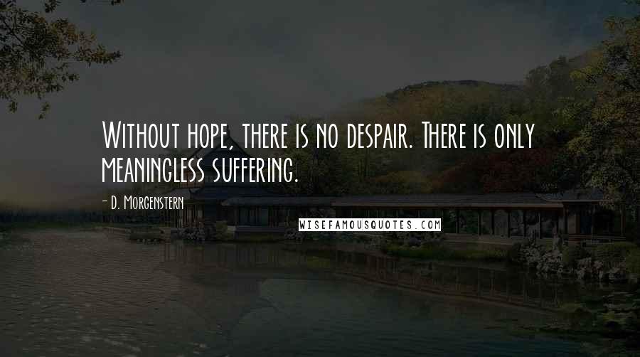 D. Morgenstern Quotes: Without hope, there is no despair. There is only meaningless suffering.