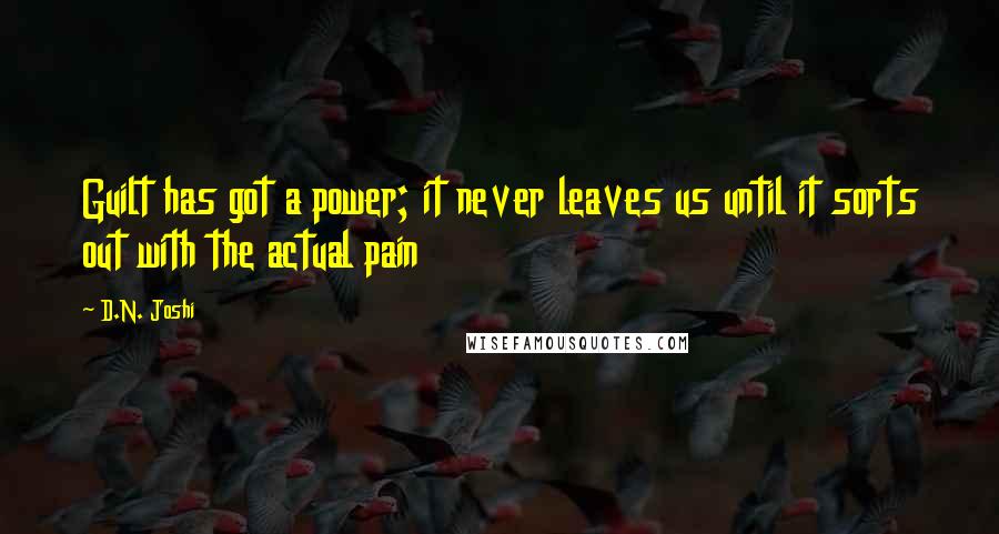 D.N. Joshi Quotes: Guilt has got a power; it never leaves us until it sorts out with the actual pain
