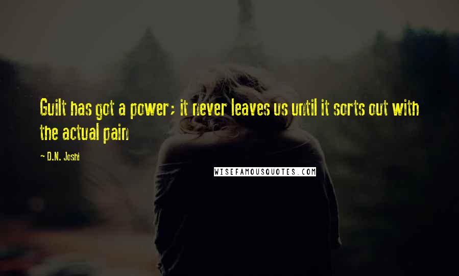D.N. Joshi Quotes: Guilt has got a power; it never leaves us until it sorts out with the actual pain