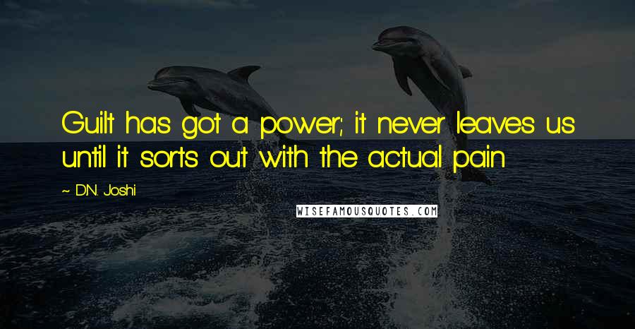 D.N. Joshi Quotes: Guilt has got a power; it never leaves us until it sorts out with the actual pain