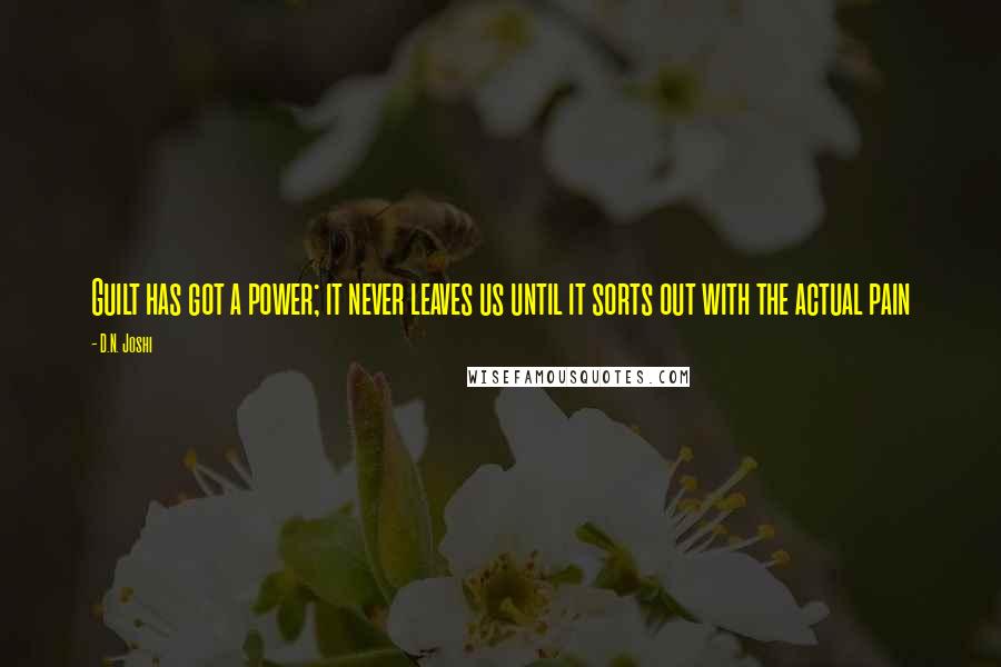 D.N. Joshi Quotes: Guilt has got a power; it never leaves us until it sorts out with the actual pain