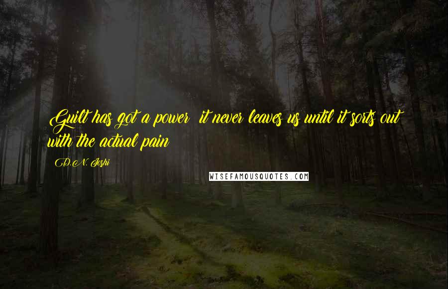 D.N. Joshi Quotes: Guilt has got a power; it never leaves us until it sorts out with the actual pain