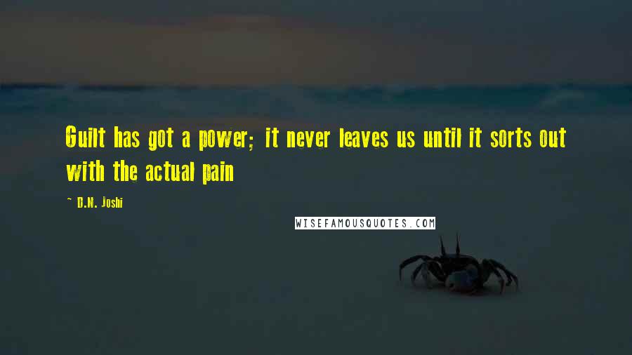 D.N. Joshi Quotes: Guilt has got a power; it never leaves us until it sorts out with the actual pain