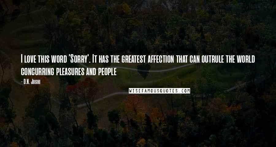 D.N. Joshi Quotes: I love this word 'Sorry'. It has the greatest affection that can outrule the world concurring pleasures and people