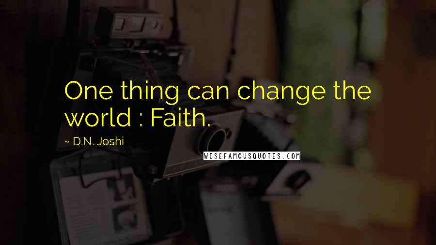 D.N. Joshi Quotes: One thing can change the world : Faith.