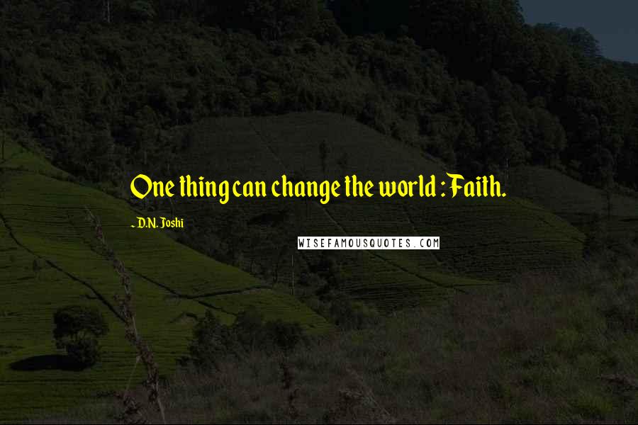 D.N. Joshi Quotes: One thing can change the world : Faith.