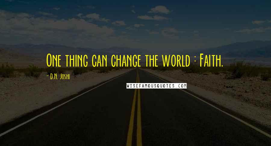 D.N. Joshi Quotes: One thing can change the world : Faith.