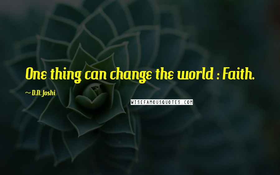 D.N. Joshi Quotes: One thing can change the world : Faith.
