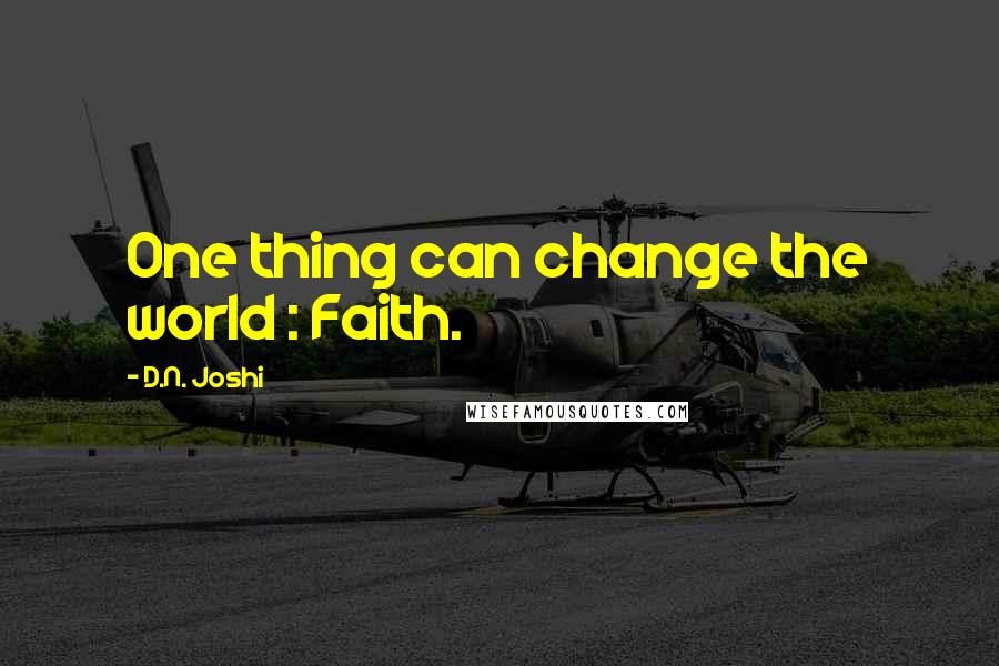 D.N. Joshi Quotes: One thing can change the world : Faith.