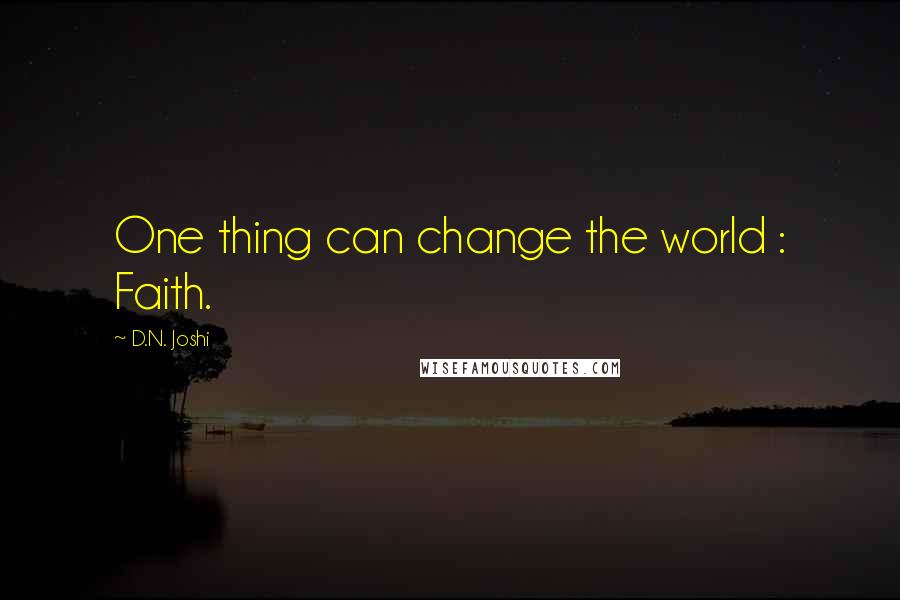D.N. Joshi Quotes: One thing can change the world : Faith.