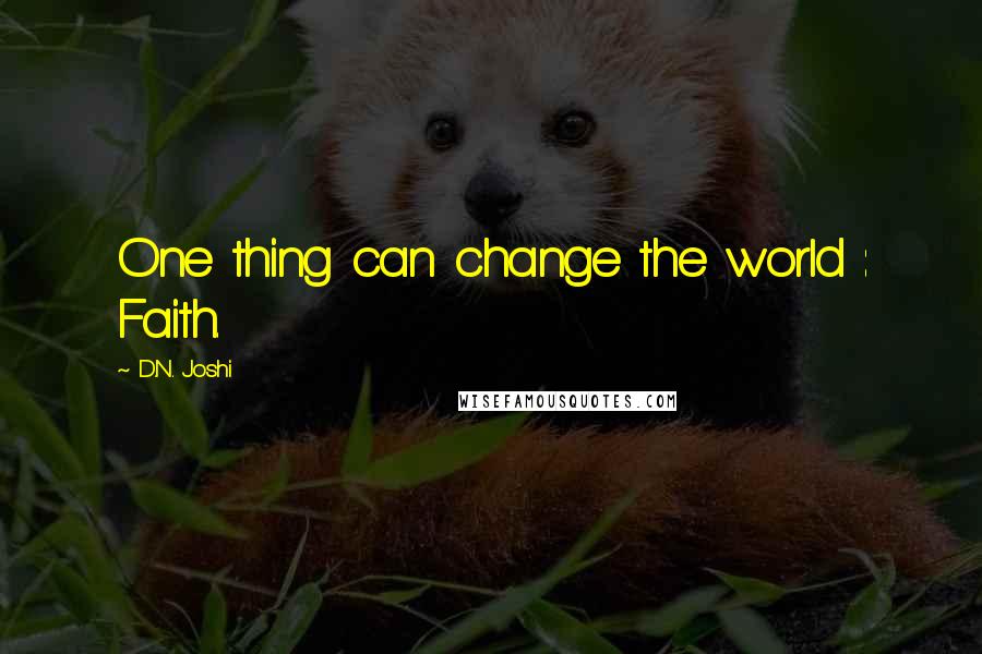 D.N. Joshi Quotes: One thing can change the world : Faith.