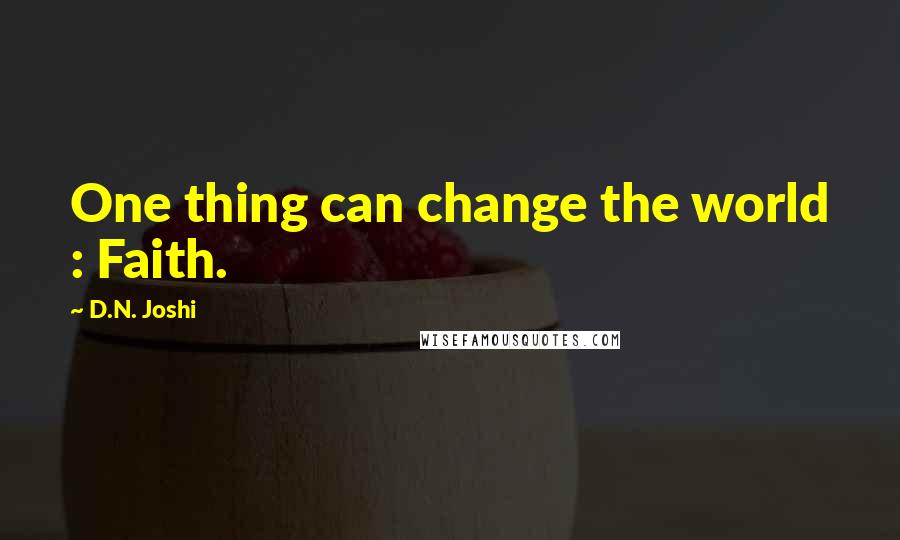D.N. Joshi Quotes: One thing can change the world : Faith.