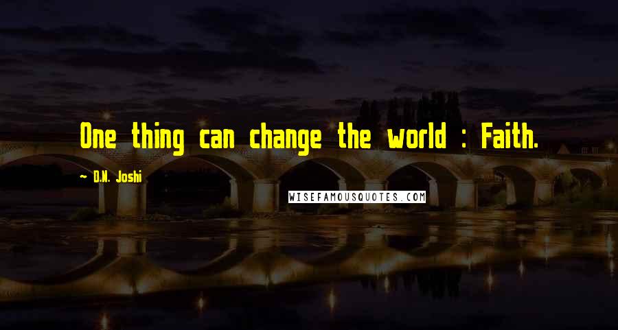 D.N. Joshi Quotes: One thing can change the world : Faith.