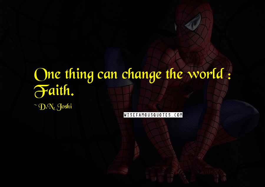 D.N. Joshi Quotes: One thing can change the world : Faith.
