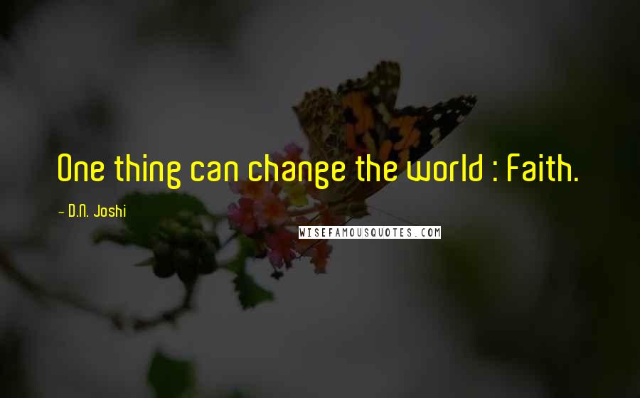 D.N. Joshi Quotes: One thing can change the world : Faith.