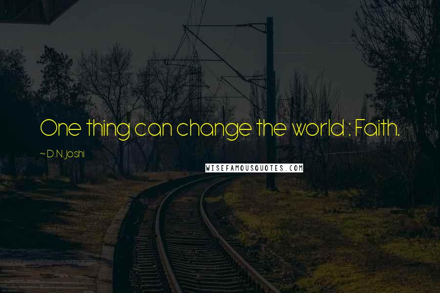 D.N. Joshi Quotes: One thing can change the world : Faith.