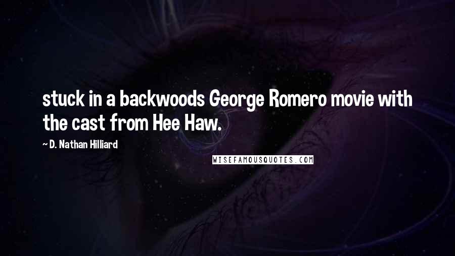 D. Nathan Hilliard Quotes: stuck in a backwoods George Romero movie with the cast from Hee Haw.