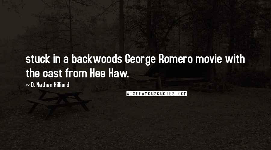 D. Nathan Hilliard Quotes: stuck in a backwoods George Romero movie with the cast from Hee Haw.