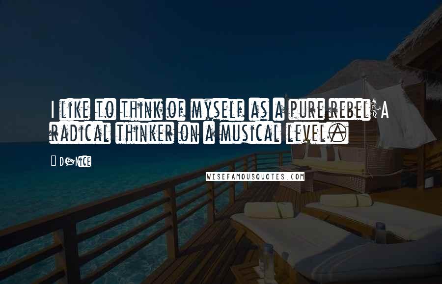 D-Nice Quotes: I like to think of myself as a pure rebel;A radical thinker on a musical level.