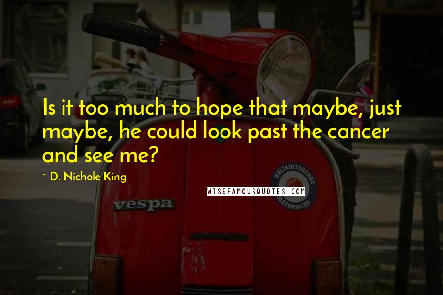 D. Nichole King Quotes: Is it too much to hope that maybe, just maybe, he could look past the cancer and see me?