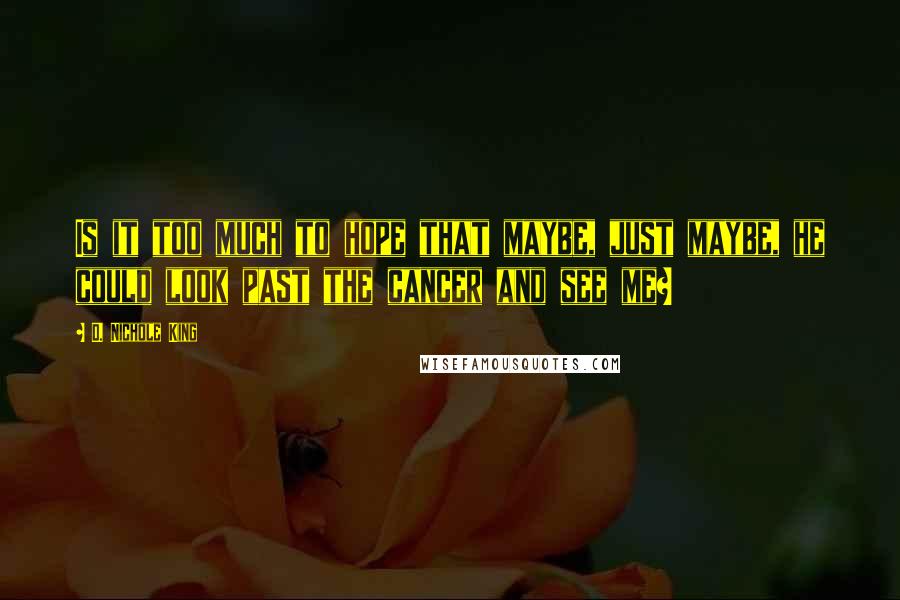 D. Nichole King Quotes: Is it too much to hope that maybe, just maybe, he could look past the cancer and see me?