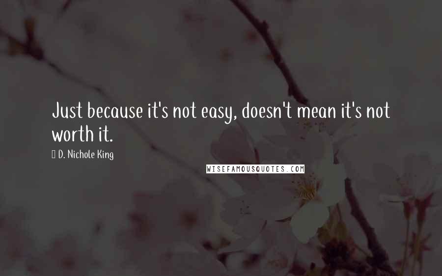 D. Nichole King Quotes: Just because it's not easy, doesn't mean it's not worth it.
