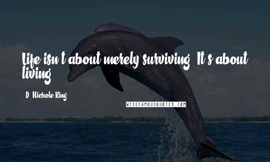 D. Nichole King Quotes: Life isn't about merely surviving. It's about living.