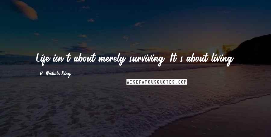 D. Nichole King Quotes: Life isn't about merely surviving. It's about living.