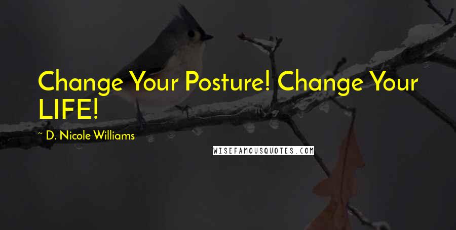 D. Nicole Williams Quotes: Change Your Posture! Change Your LIFE!