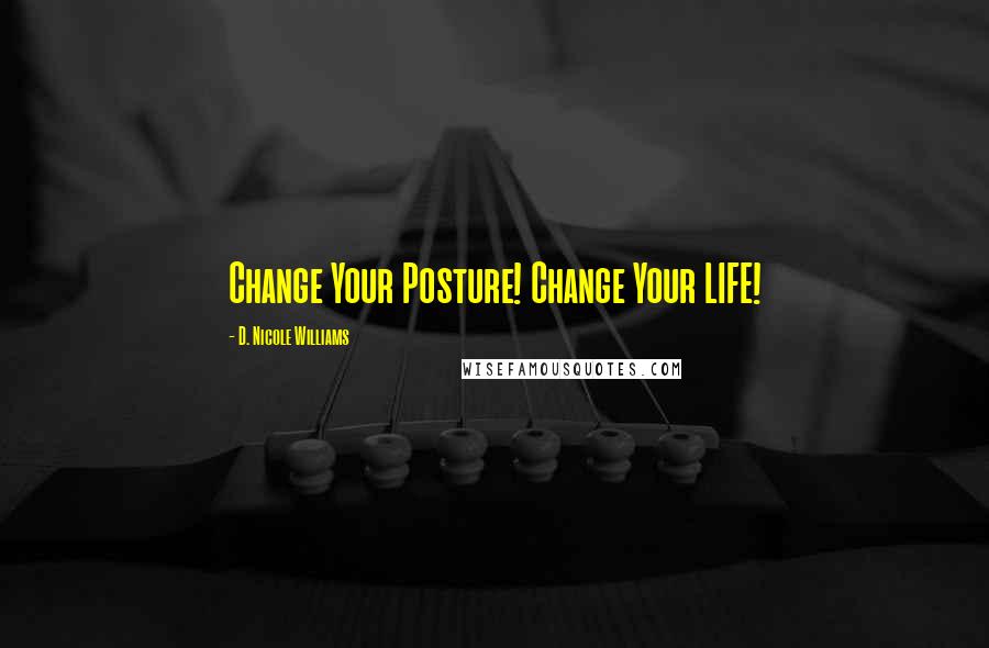 D. Nicole Williams Quotes: Change Your Posture! Change Your LIFE!