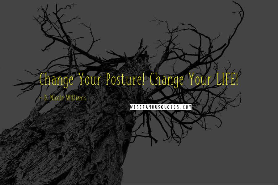 D. Nicole Williams Quotes: Change Your Posture! Change Your LIFE!