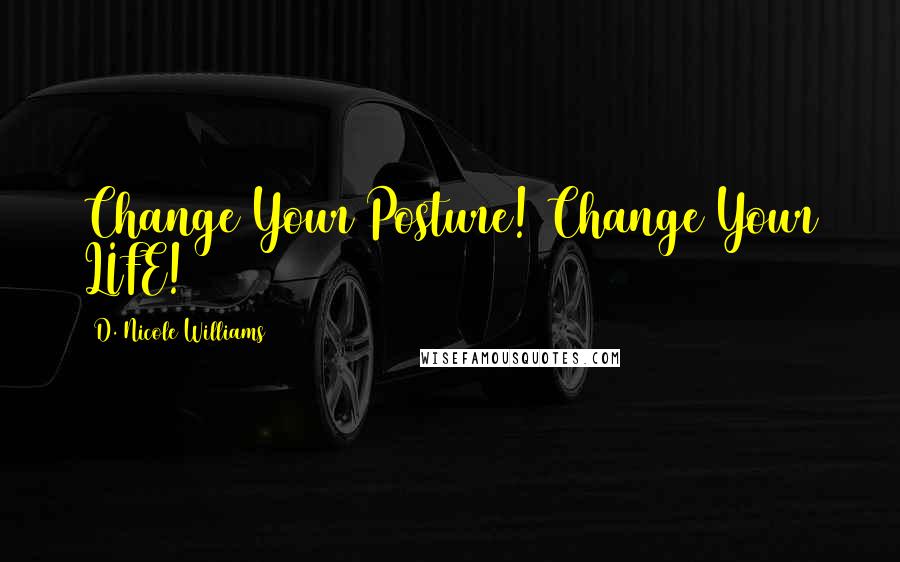 D. Nicole Williams Quotes: Change Your Posture! Change Your LIFE!