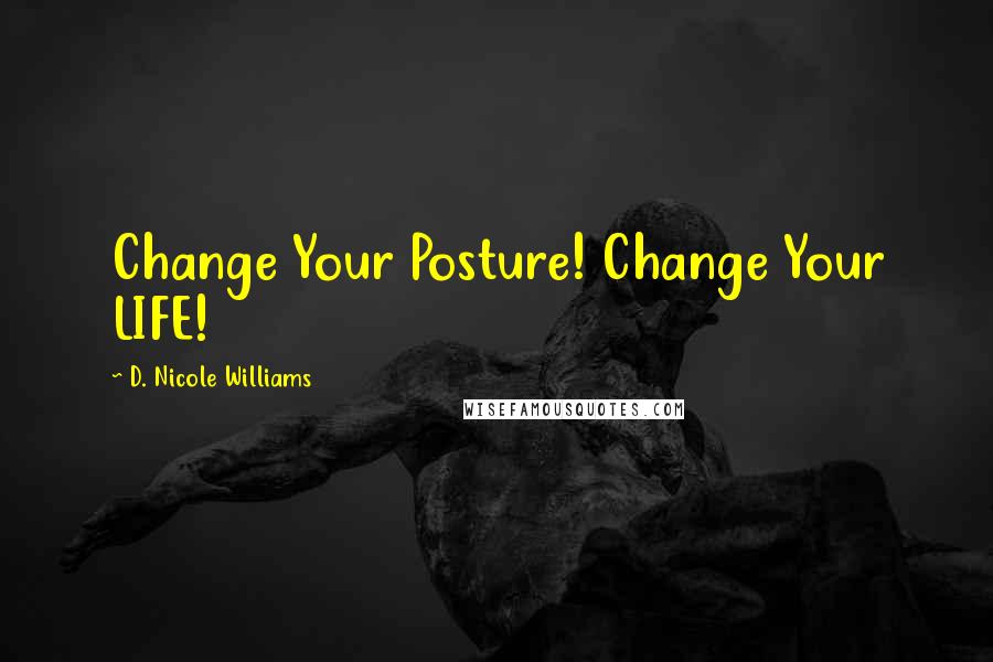 D. Nicole Williams Quotes: Change Your Posture! Change Your LIFE!