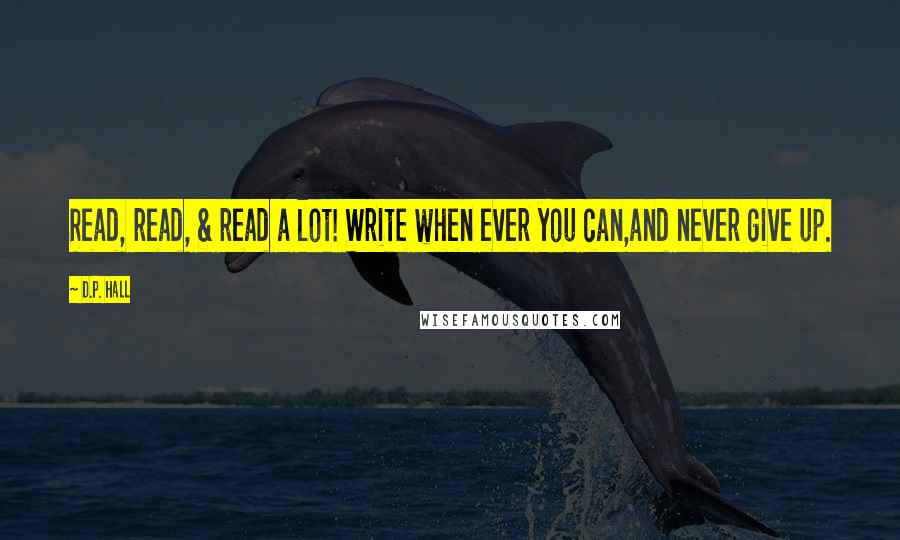 D.P. Hall Quotes: Read, read, & read a lot! Write when ever you can,and never give up.