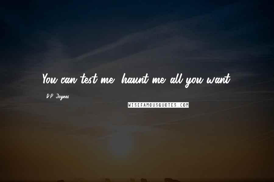 D.P. Joynes Quotes: You can test me, haunt me...all you want.